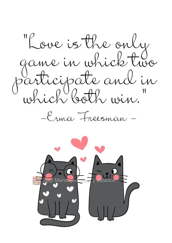 "El amor es el único juego en el que pueden jugar dos y en el que ambos ganan." Erma Freesman