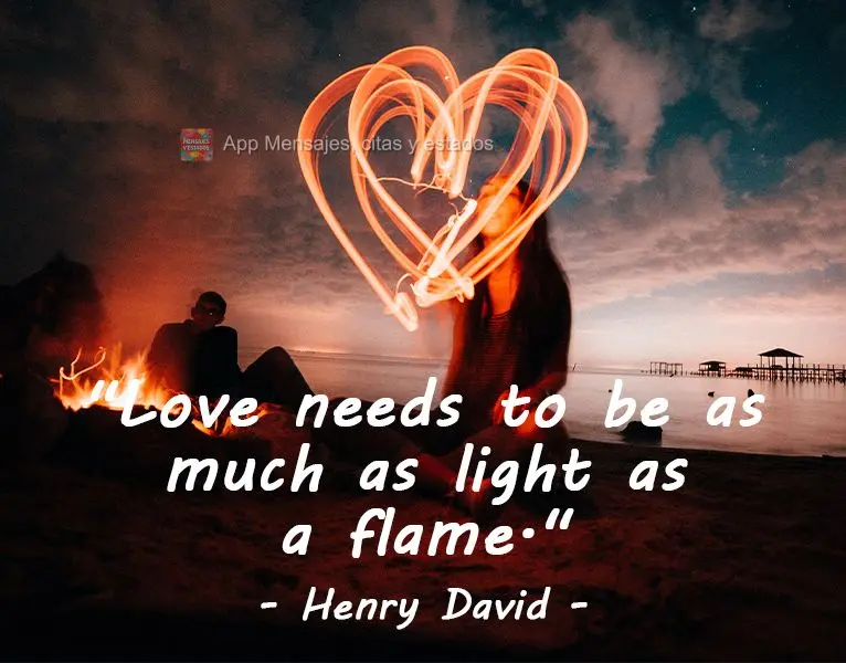 "O amor precisa ser tanto uma luz como uma chama." Henry David