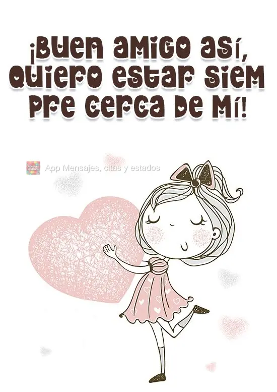 ¡Buen amigo así, quiero estar siempre cerca de mí!