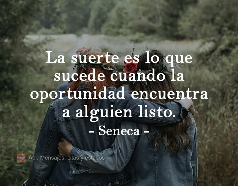 Sorte é o que acontece quando a oportunidade encontra alguém preparado.  Seneca
