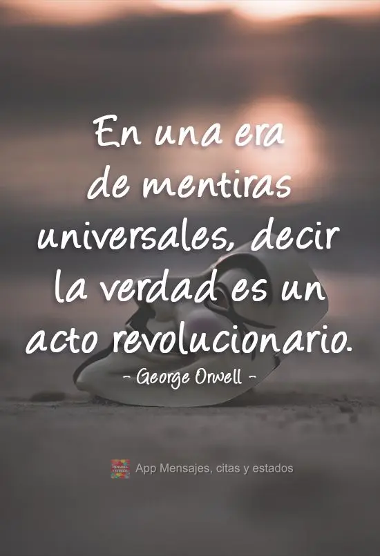 En una era de mentiras universales, decir la verdad es un acto revolucionario. George Orwell