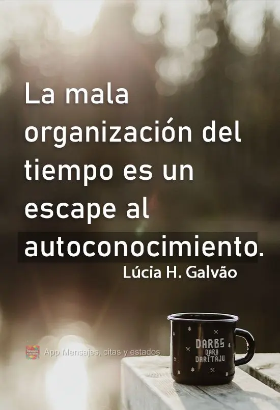 La mala organización del tiempo es un escape al autoconocimiento. Lucía Helena Galvão