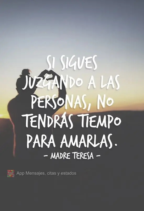 "Se você ficar julgando as pessoas, não terá tempo para amá-las." Madre Teresa