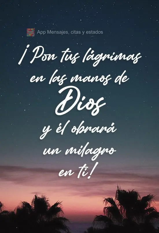 ¡Pon tus lágrimas en las manos de Dios y él obrará un milagro en ti!