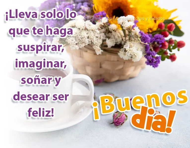 Carregue contigo só o que te faz suspirar, imaginar, sonhar e desejar ser feliz!
  Bom dia!