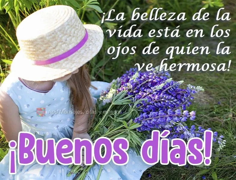 ¡La belleza de la vida está en los ojos de quien la ve hermosa! ¡Buenos días!