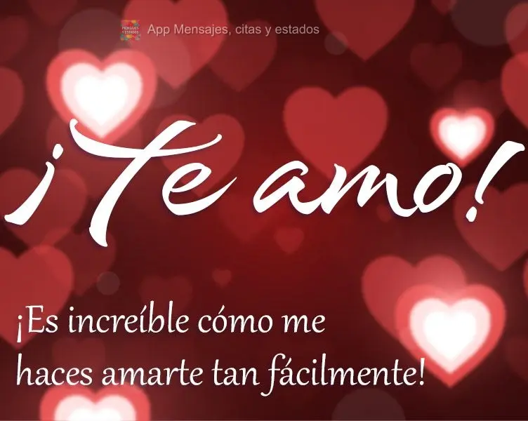 ¡Es increíble cómo me haces amarte tan fácilmente! ¡Te amo!