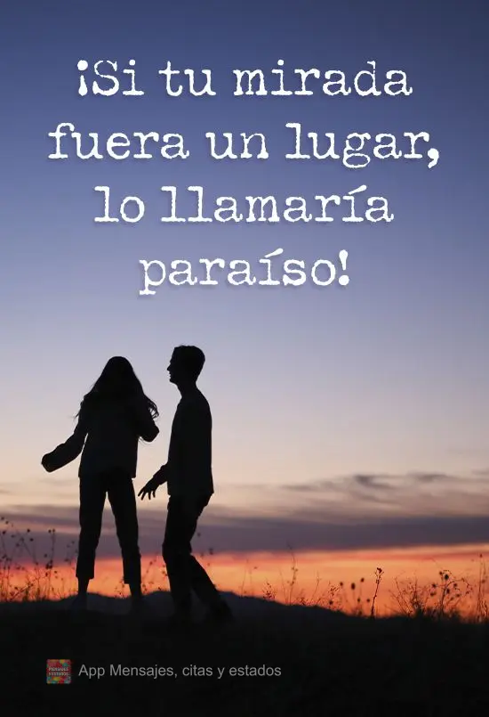 Se teu olhar fosse um lugar, eu o chamaria de paraíso! 
