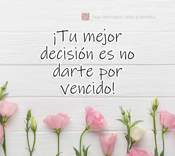 Tua melhor decisão é aquela que você decide não desistir! 
