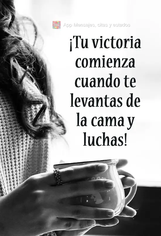¡Tu victoria comienza cuando te levantas de la cama y luchas!