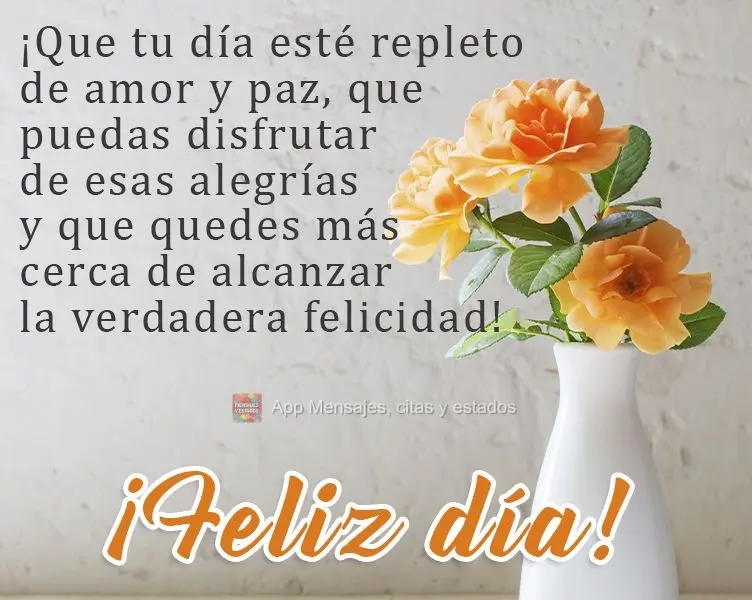 Que seu dia seja repleto de amor e paz, que você possa desfrutar dessas alegrias e te deixe mais perto de alcançar a verdadeira felicidade!
  Bom dia!...