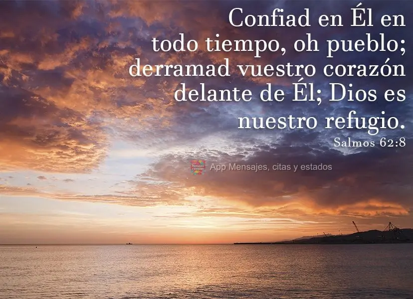 Confiad en Él en todo tiempo, oh pueblo; derramad vuestro corazón delante de Él; Dios es nuestro refugio.  Salmos 62:8