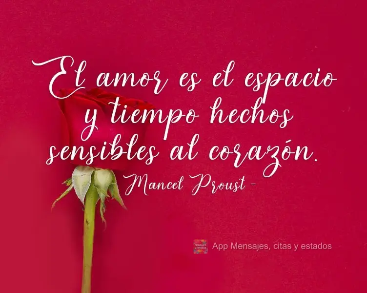 O amor é o espaço e tempo tornado sensíveis ao coração. 
 Mancel Proust