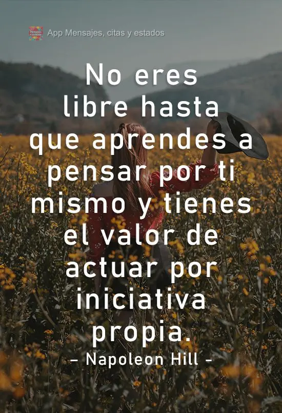 Você não é livre até aprender a pensar por conta própria e ter a coragem de agir por iniciativa própria.
  Napoleon Hill