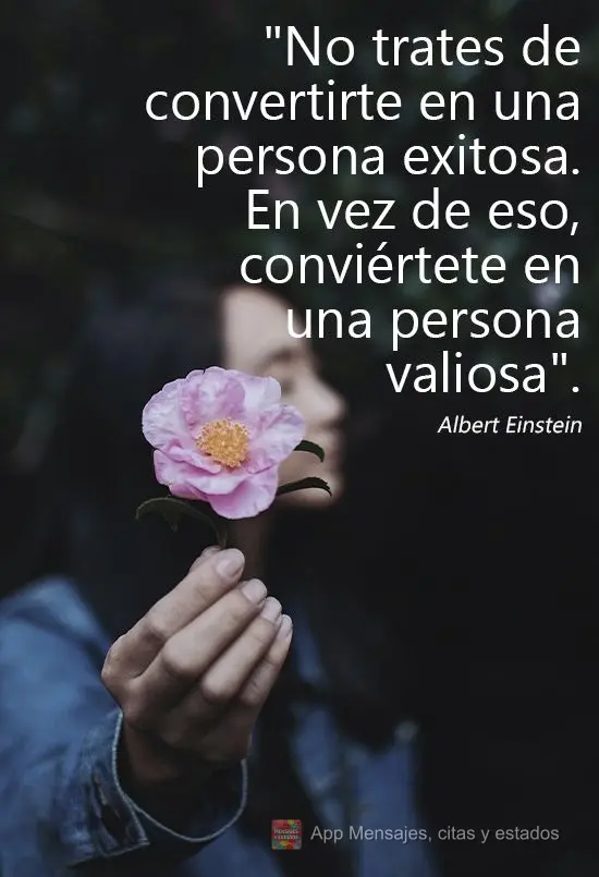 "No trates de convertirte en una persona exitosa. En vez de eso, conviértete en una persona valiosa". Albert Einstein