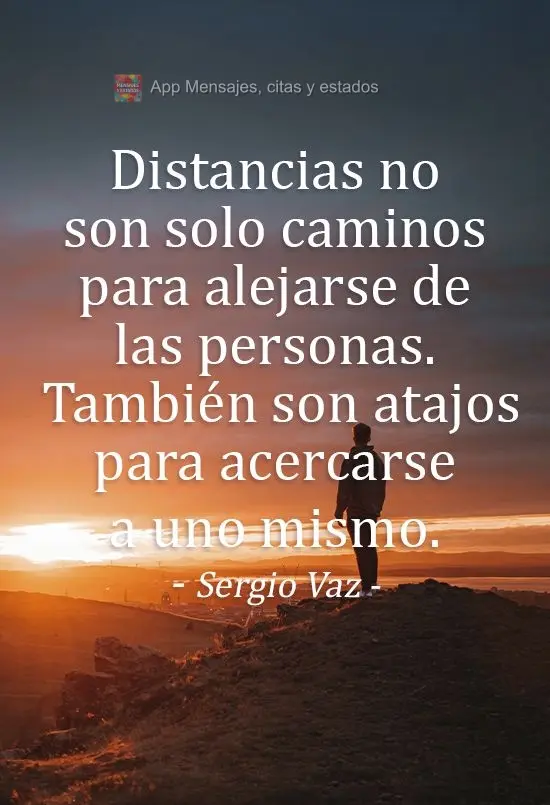 Distancias no son solo caminos para alejarse de las personas. También son atajos para acercarse a uno mismo. Sergio Vaz