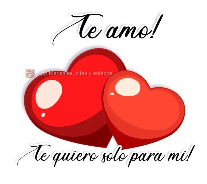 ¡Te amo! ¡Te quiero solo para mí!