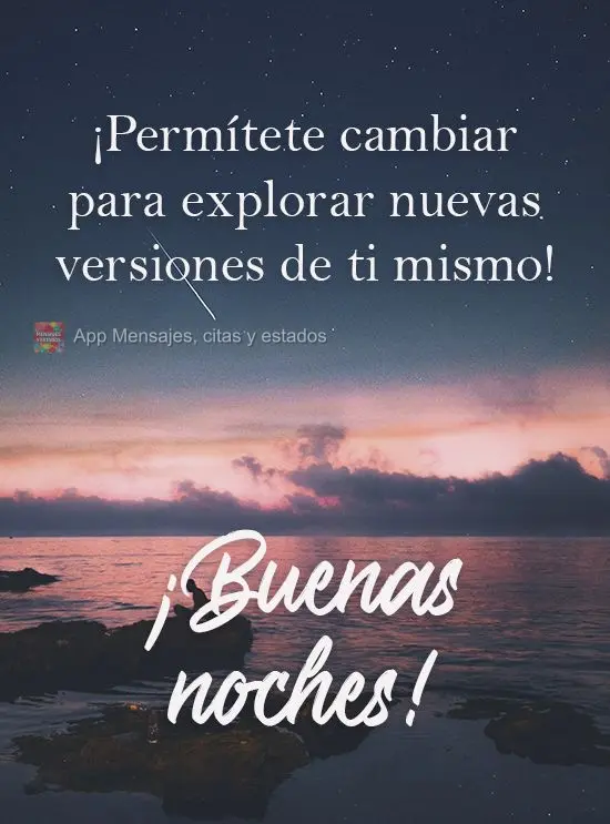 Permita-se mudar para explorar novas versões de você! 
 Boa noite!