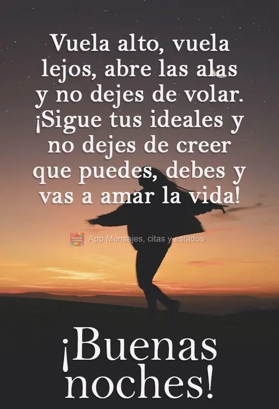 Voe alto, voe longe. Abra as asas e não pare de voar, abrace seus ideais e não pare de acreditar que você pode, você deve e vai a vida amar! 
 Boa n...