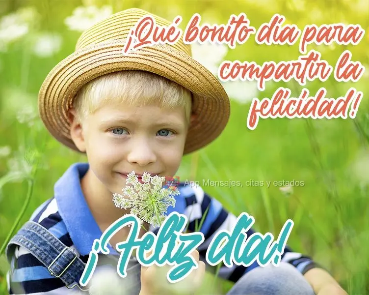 ¡Qué bonito día para compartir la felicidad! ¡Feliz día!