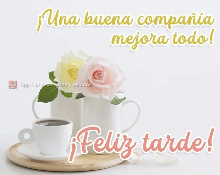 Uma boa companhia faz tudo ficar melhor! 
 Boa tarde!