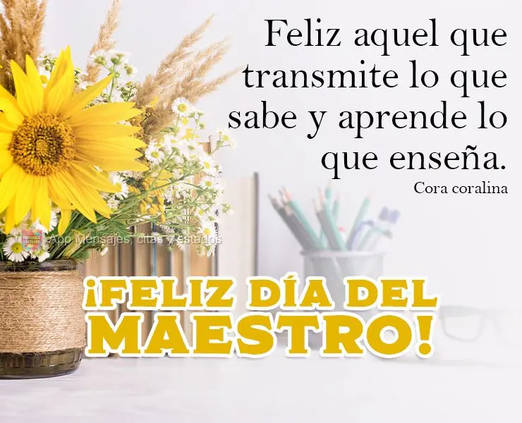 Feliz aquele que transfere o que sabe e aprende o que ensina.  Feliz dia do professor! Cora coralina