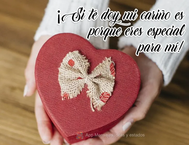¡Si te doy mi cariño es porque eres especial para mí!