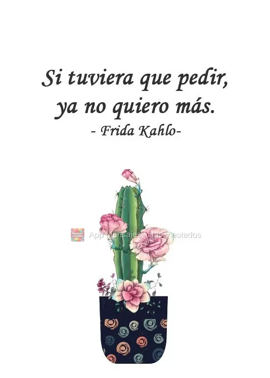 Se eu tive que pedir, já não quero mais. 
 Frida Kahlo