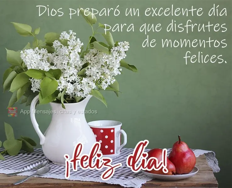 Dios preparó un excelente día para que disfrutes de momentos felices. ¡Feliz día!