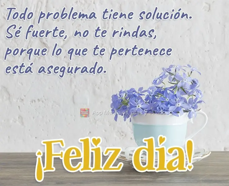 Para todo problema existe uma solução. Fique firme, não desista, porque o que é teu está guardado. 
 Bom dia! 