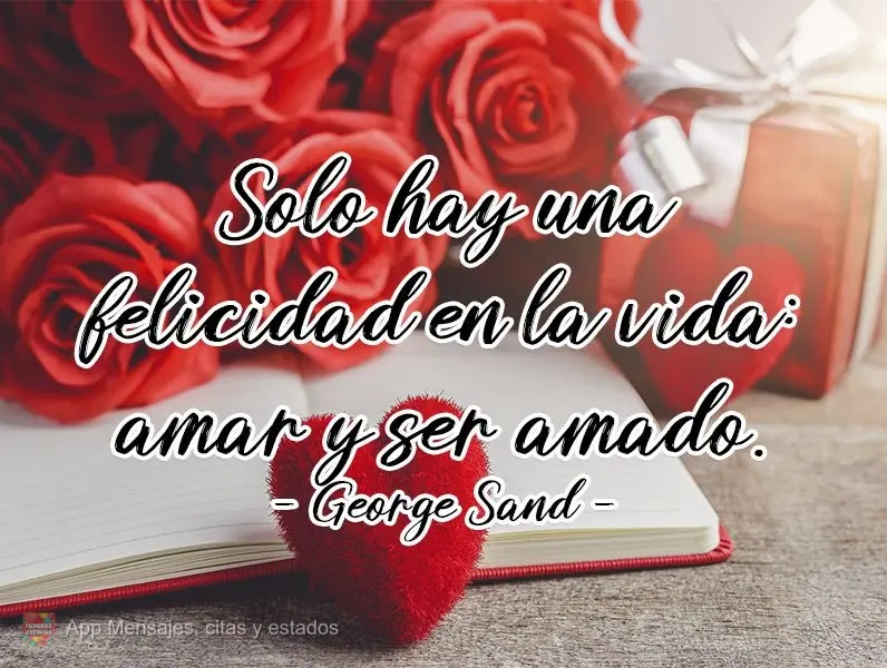 Solo hay una felicidad en la vida: amar y ser amado. George Sand