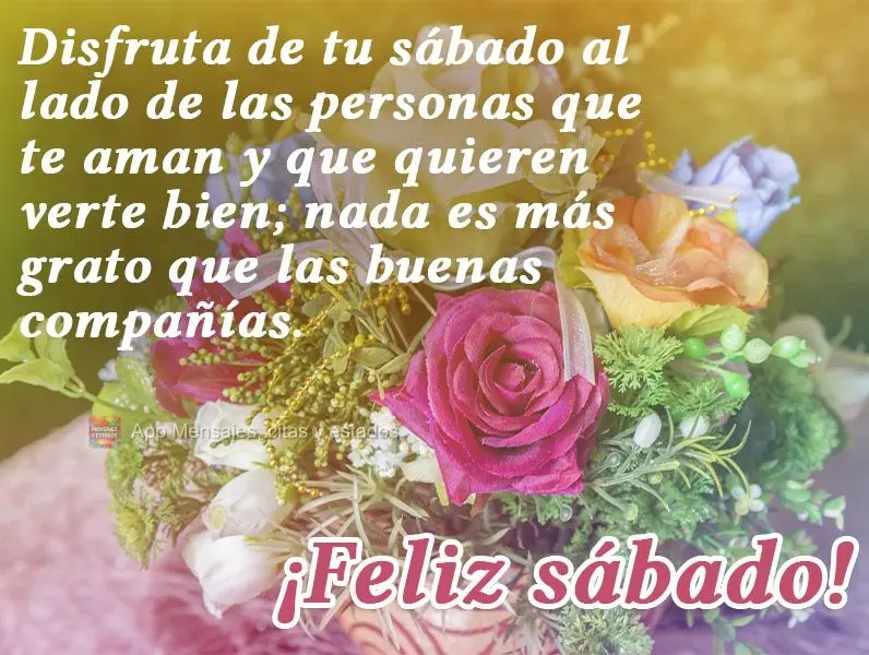 Disfruta de tu sábado al lado de las personas que te aman y que quieren verte bien; nada es más grato que las buenas compañías. ¡Feliz sábado!