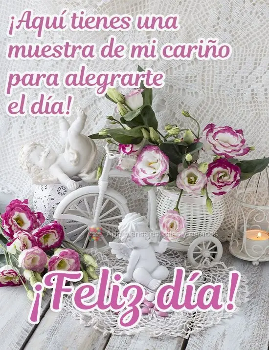 ¡Aquí tienes una muestra de mi cariño para alegrarte el día! ¡Feliz día!