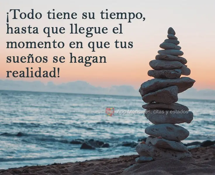 Tudo tem seu tempo, até a hora de seus sonhos chegarem até você!
