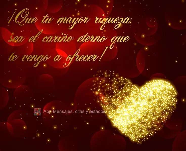 ¡Que tu mayor riqueza sea el cariño eterno que te vengo a ofrecer!