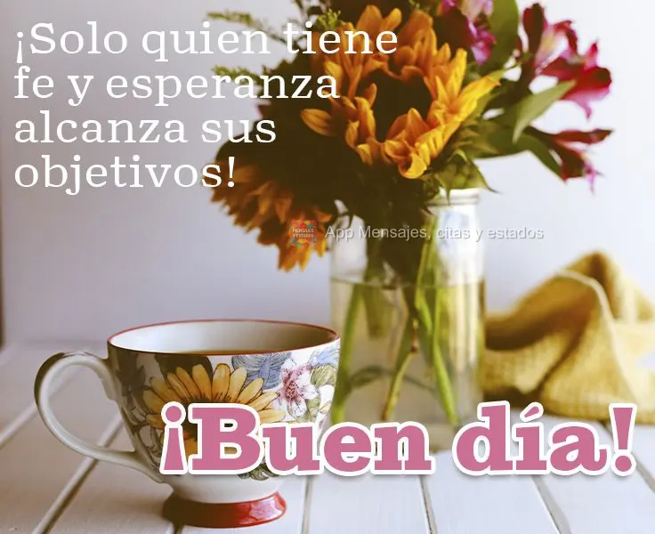 ¡Solo quien tiene fe y esperanza alcanza sus objetivos! ¡Buen día!