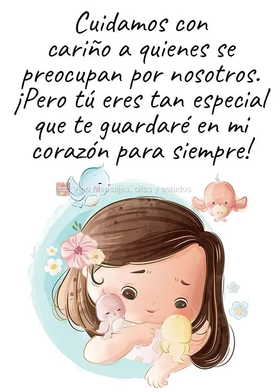 Cuidamos con cariño a quienes se preocupan por nosotros. ¡Pero tú eres tan especial que te guardaré en mi corazón para siempre!