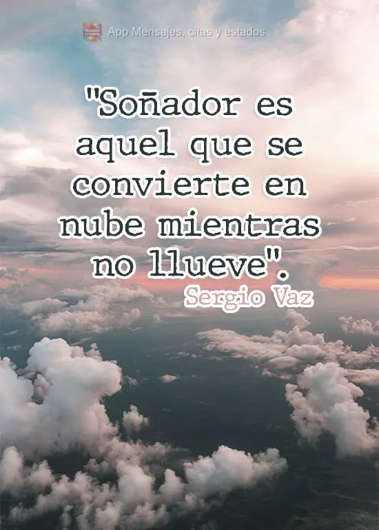 "Soñador es aquel que se convierte en nube mientras no llueve". Sergio Vaz