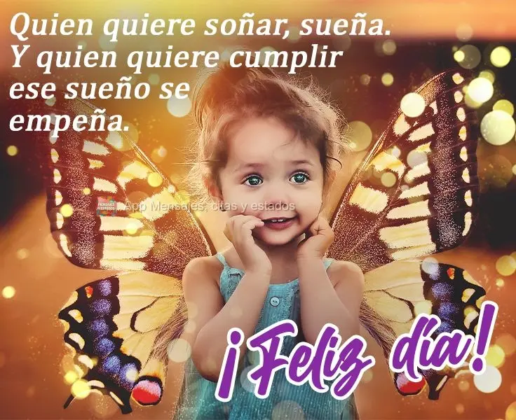 Quien quiere soñar, sueña. Y quien quiere cumplir ese sueño se empeña. ¡Feliz día!