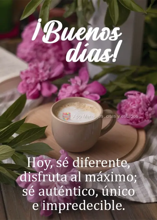 Hoje seja diferente, faça valer a pena, seja autêntico, único e inesperado!
 Bom dia! 