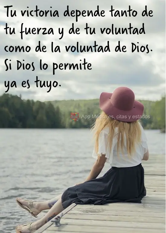 Tu victoria depende tanto de tu fuerza y de tu voluntad como de la voluntad de Dios. Si Dios lo permite ya es tuyo.