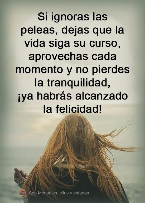 Si ignoras las peleas, dejas que la vida siga su curso, aprovechas cada momento y no pierdes la tranquilidad, ¡ya habrás alcanzado la felicidad!