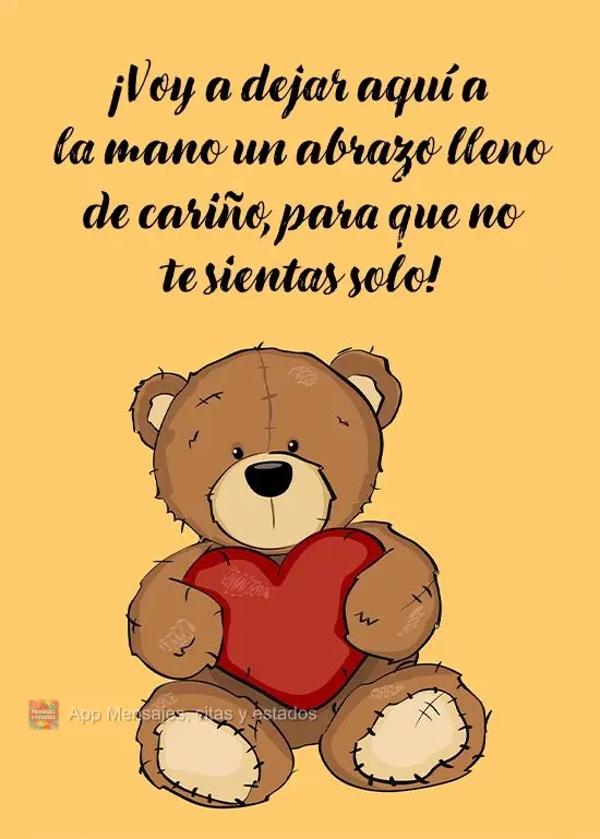 ¡Voy a dejar aquí a la mano un abrazo lleno de cariño, para que no te sientas solo!