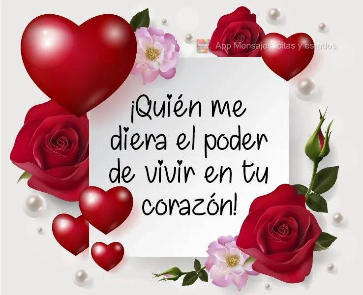 ¡Quién me diera el poder de vivir en tu corazón!