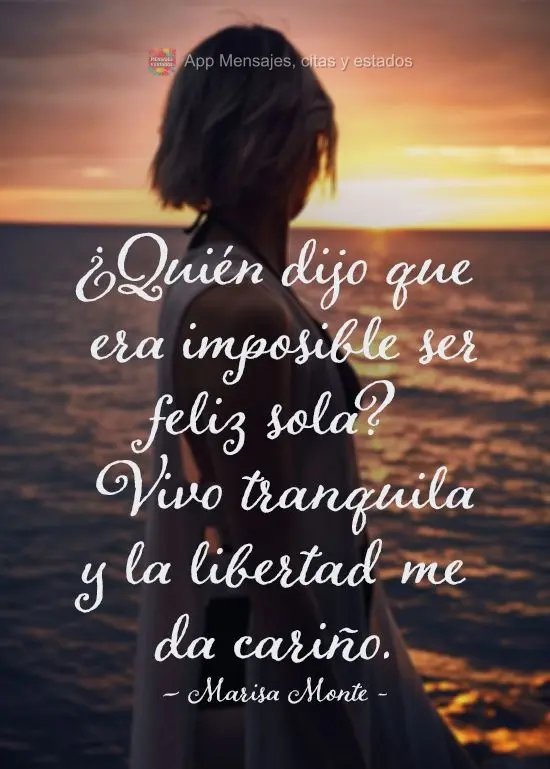 Quem foi que disse que é impossível ser feliz sozinho? Vivo tranquilo, a liberdade me faz carinho. 
 Marisa Monte