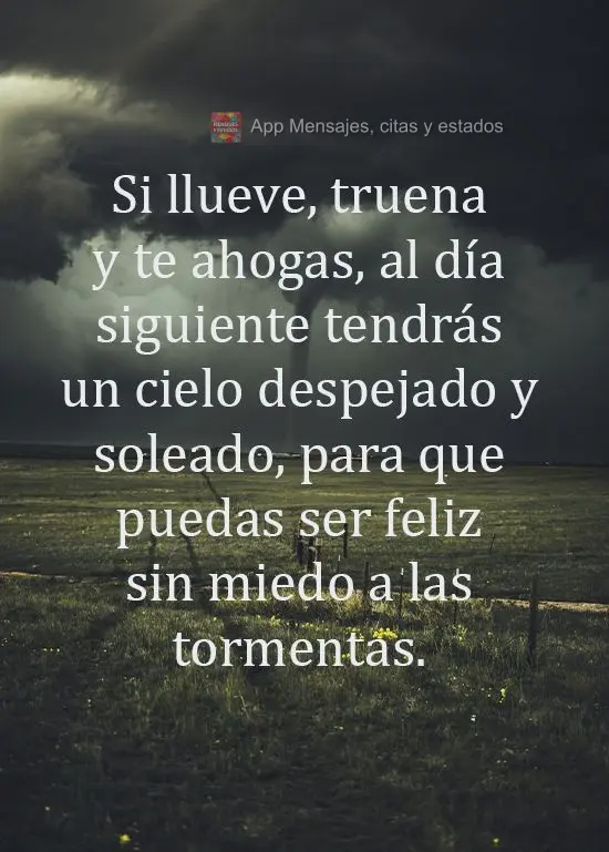 Si llueve, truena y te ahogas, al día siguiente tendrás un cielo despejado y soleado, para que puedas ser feliz sin miedo a las tormentas.