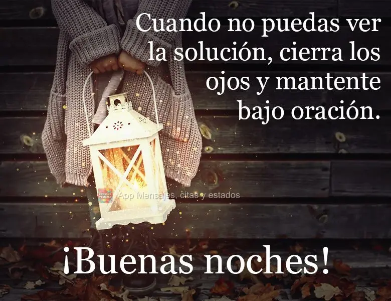 Quando não puderes ver a solução, feche os olhos e se mantenha em oração! 
 Boa noite!