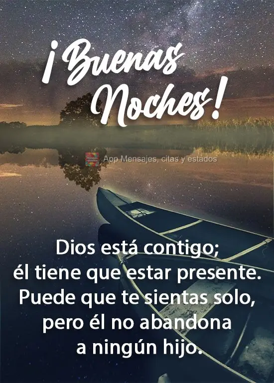 Deus está contigo, Ele tem que estar. Mesmo sentindo-se sozinho, filho algum Ele abandonará.  Boa noite!