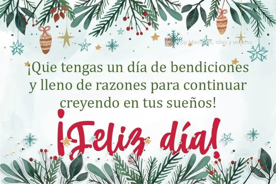 ¡Que tengas un día de bendiciones y lleno de razones para continuar creyendo en tus sueños! ¡Feliz día!
