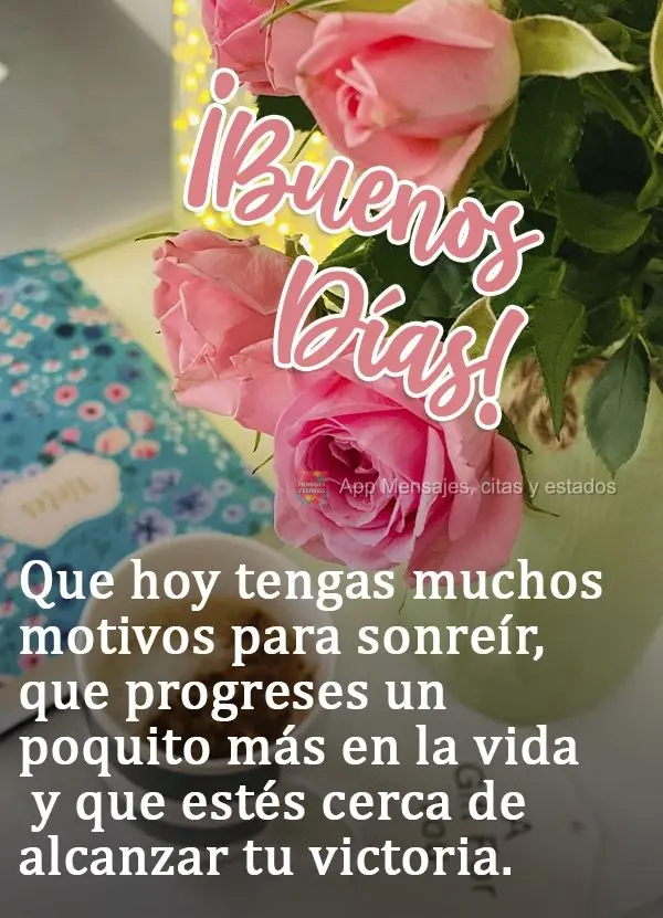 Que hoje você tenha muitos motivos para sorrir, que você suba um degrau da vida e que a sua vitória esteja perto de alcançar!  Bom dia!